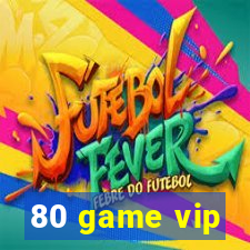 80 game vip